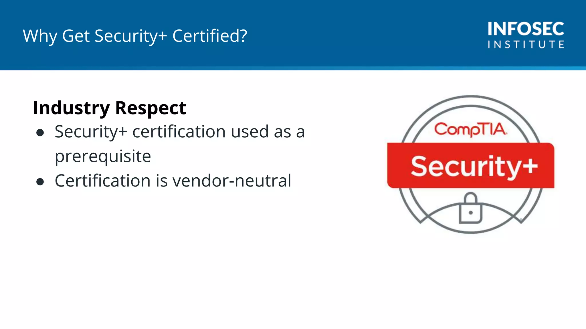 Why Get Security+ Certified?
Industry Respect
● Security+ certification used as a
prerequisite
● Certification is vendor-neutral
 