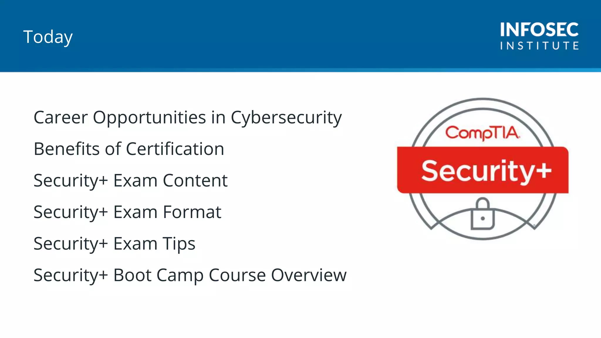 Today
Career Opportunities in Cybersecurity
Benefits of Certification
Security+ Exam Content
Security+ Exam Format
Security+ Exam Tips
Security+ Boot Camp Course Overview
 