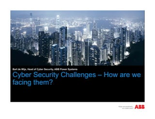 Bart de Wijs, Head of Cyber Security, ABB Power Systems

Cyber Security Challenges – How are we
facing them?

 