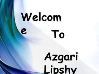 Welcom
e To
Azgari
Lipshy
 