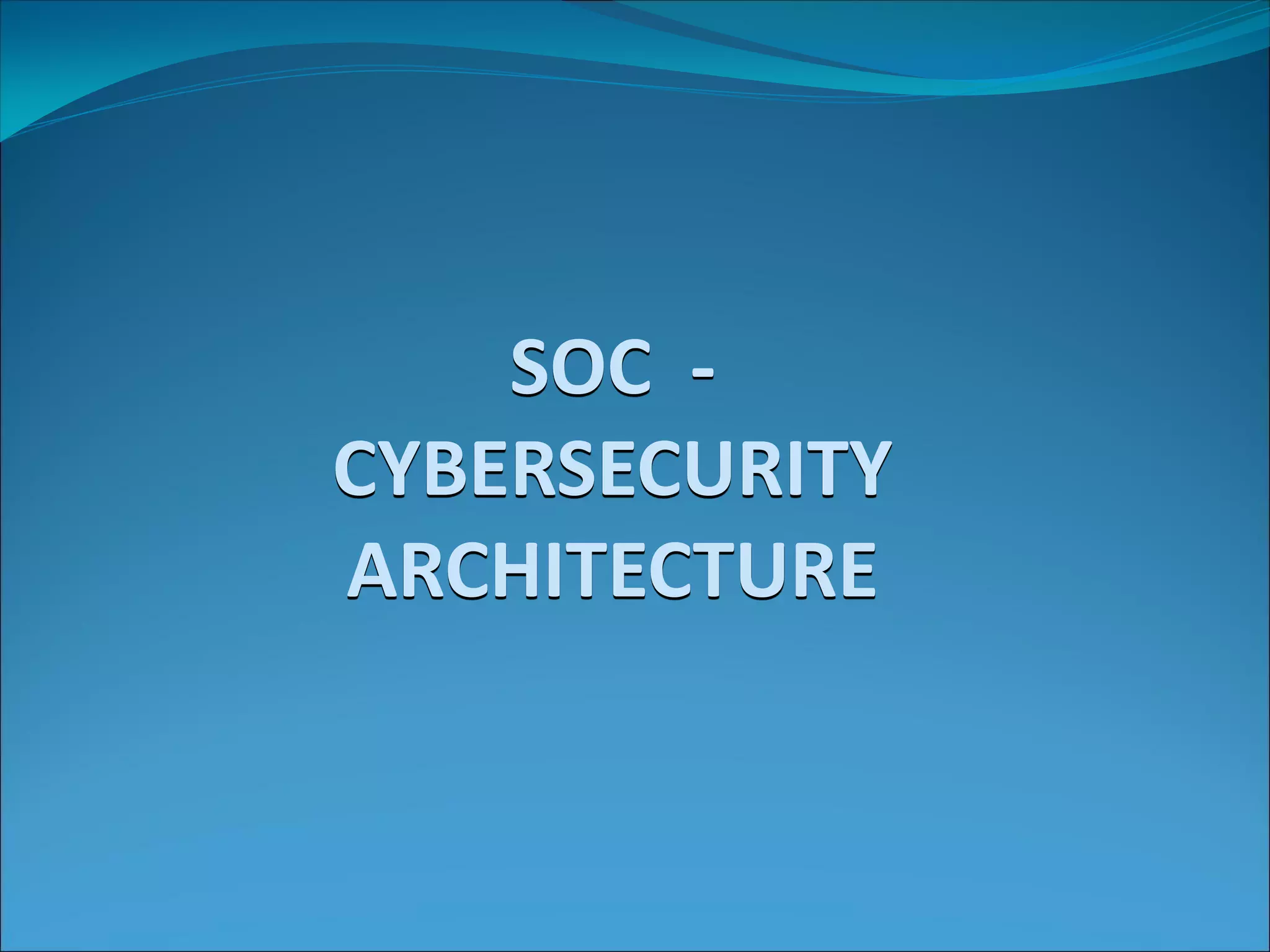 SOC -
CYBERSECURITY
ARCHITECTURE
 