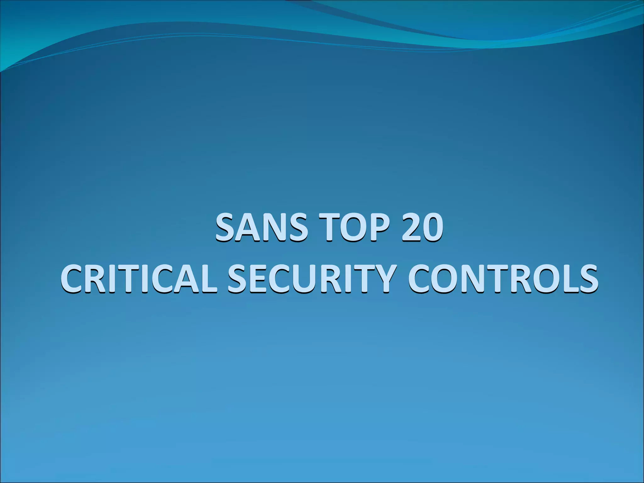 SANS TOP 20
CRITICAL SECURITY CONTROLS
 