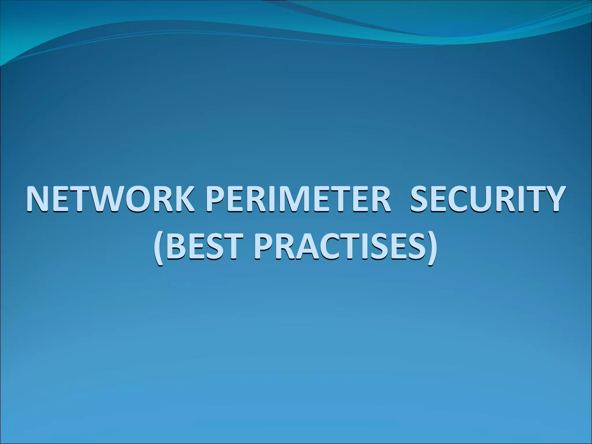 NETWORK PERIMETER SECURITY
(BEST PRACTISES)
 