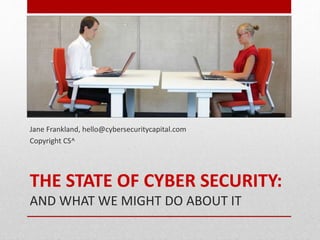 THE STATE OF CYBER SECURITY:
AND WHAT WE MIGHT DO ABOUT IT
Jane Frankland, hello@cybersecuritycapital.com
Copyright CS^
 