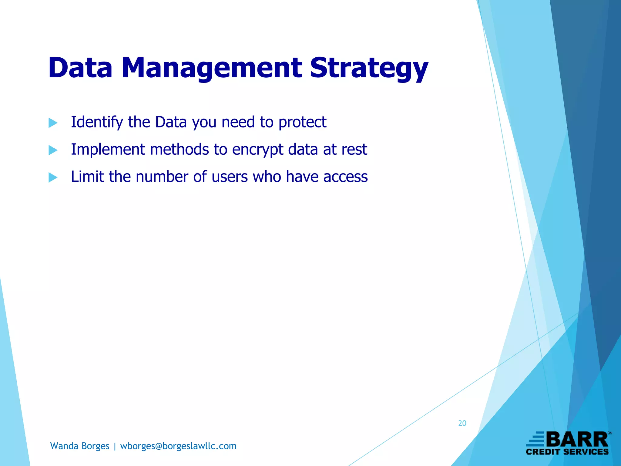 Wanda Borges | wborges@borgeslawllc.com
Data Management Strategy
 Identify the Data you need to protect
 Implement methods to encrypt data at rest
 Limit the number of users who have access
20
 
