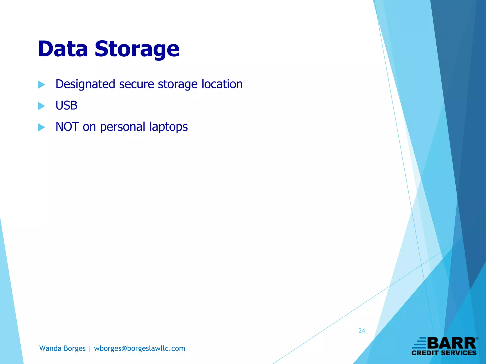 Wanda Borges | wborges@borgeslawllc.com
Data Storage
 Designated secure storage location
 USB
 NOT on personal laptops
24
 