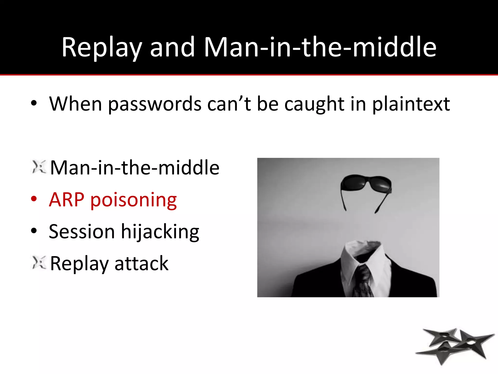 Replay and Man-in-the-middle
• When passwords can’t be caught in plaintext

  Man-in-the-middle
• ARP poisoning
• Session hijacking
  Replay attack
 