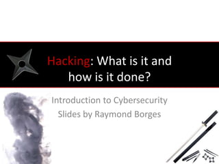 Hacking: What is it and
   how is it done?
Introduction to Cybersecurity
  Slides by Raymond Borges
 
