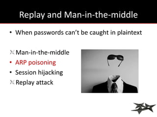 Replay and Man-in-the-middle
• When passwords can’t be caught in plaintext

  Man-in-the-middle
• ARP poisoning
• Session hijacking
  Replay attack
 