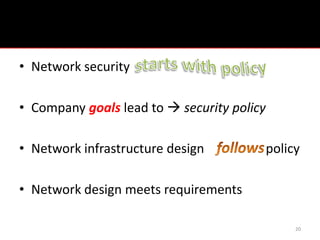 Policy
• Network security

• Company goals lead to  security policy

• Network infrastructure design             policy

• Network design meets requirements

                                                 20
 