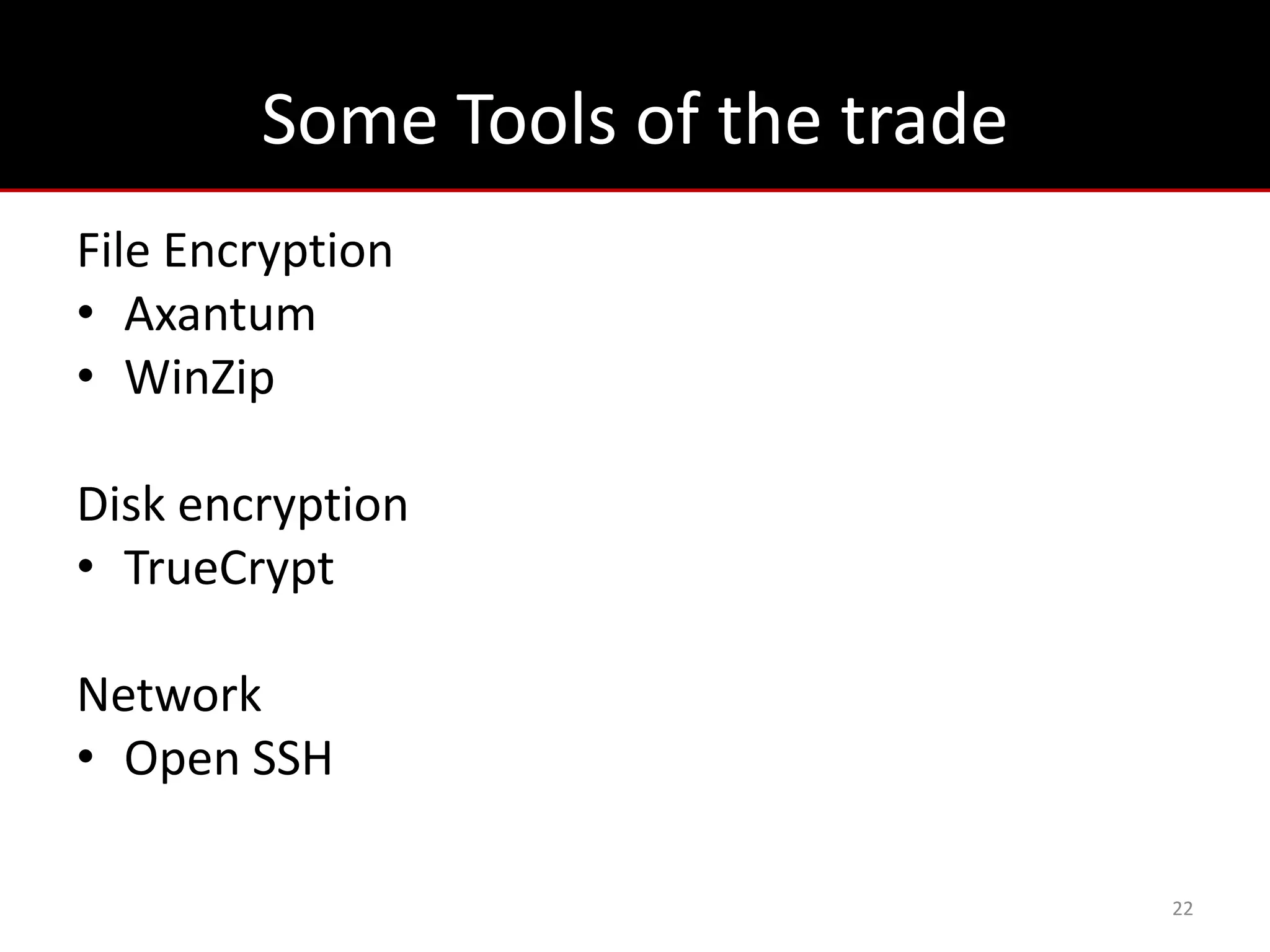 Some Tools of the trade
File Encryption
• Axantum
• WinZip

Disk encryption
• TrueCrypt

Network
• Open SSH

                                  22
 