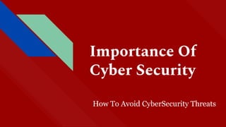 Importance Of
Cyber Security
How To Avoid CyberSecurity Threats
 
