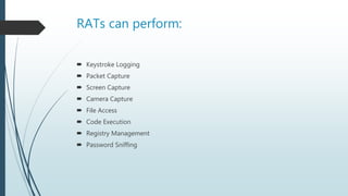 RATs can perform:
 Keystroke Logging
 Packet Capture
 Screen Capture
 Camera Capture
 File Access
 Code Execution
 ...