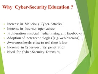  Increase in Malicious Cyber-Attacks
 Increase in internet open access
 Proliferation in social media (instagram, facebook)
 Adoption of new technologies (e.g. web bitcoins)
 Awareness levels close to real time is low
 Increase in Cyber-Security penetration
 Need for Cyber-Security Forensics
 