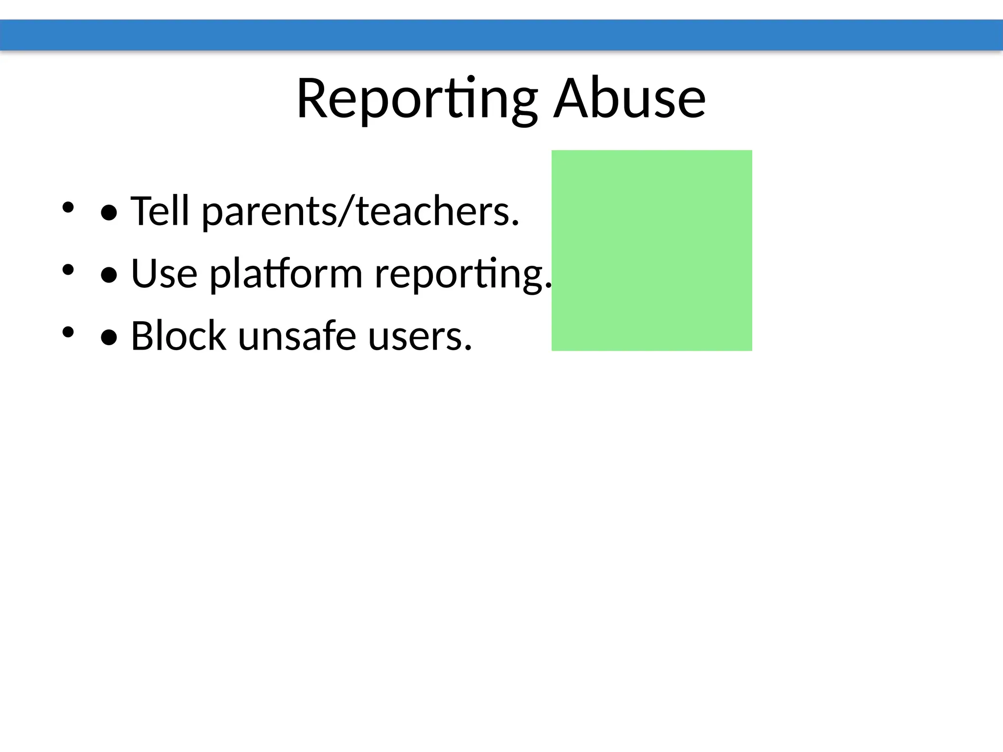 Reporting Abuse
• • Tell parents/teachers.
• • Use platform reporting.
• • Block unsafe users.
 