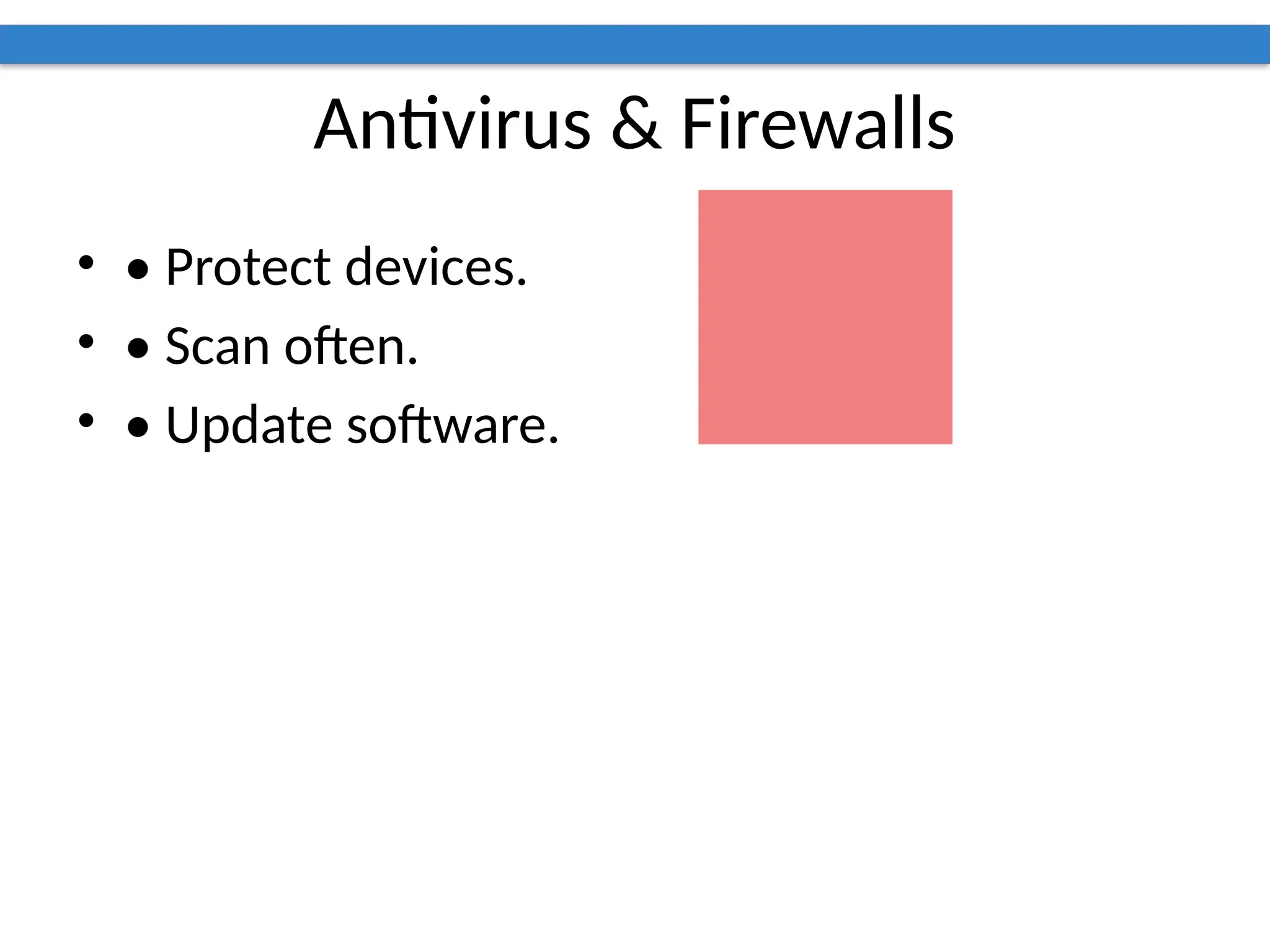Antivirus & Firewalls
• • Protect devices.
• • Scan often.
• • Update software.
 