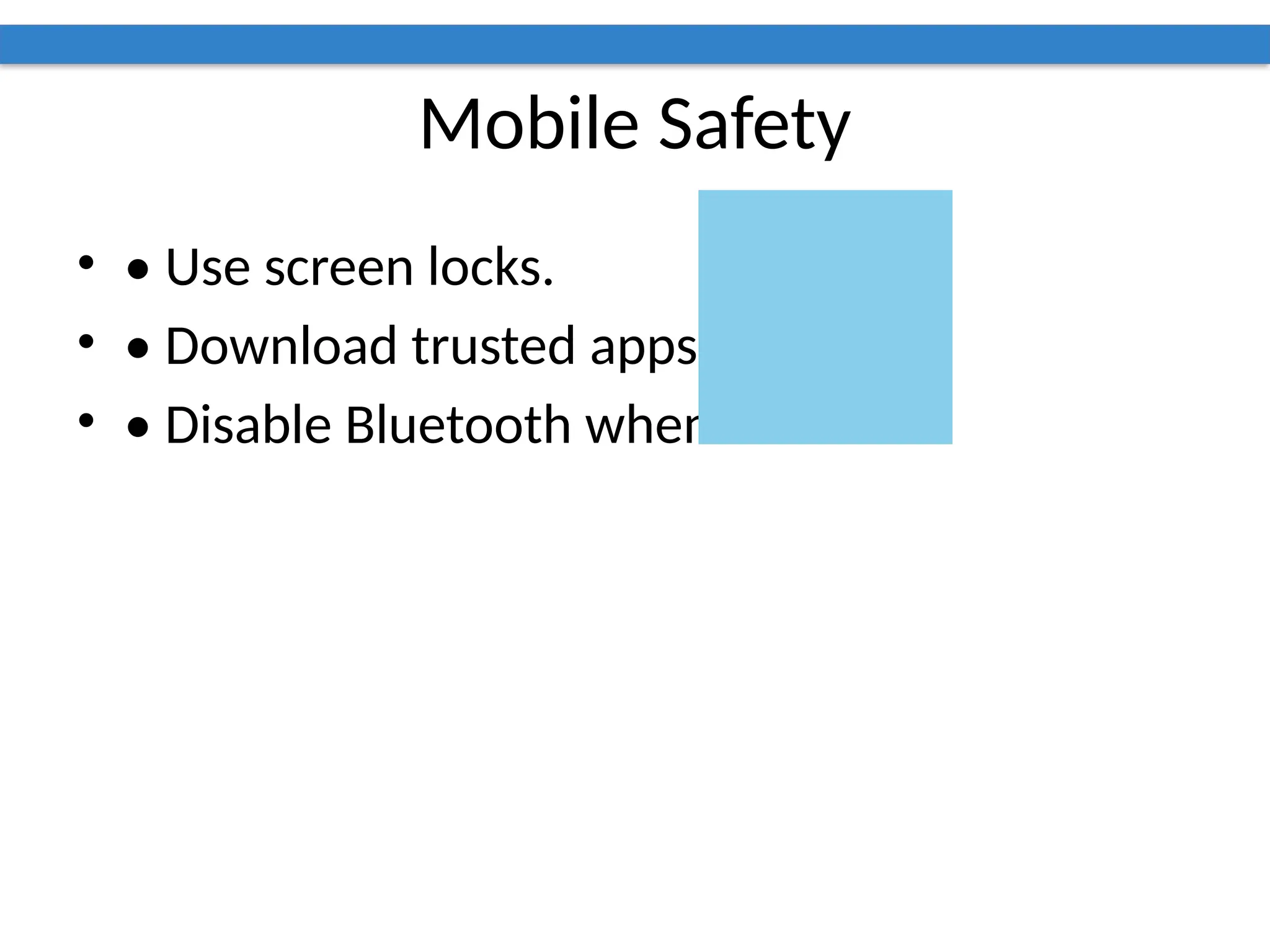 Mobile Safety
• • Use screen locks.
• • Download trusted apps.
• • Disable Bluetooth when idle.
 