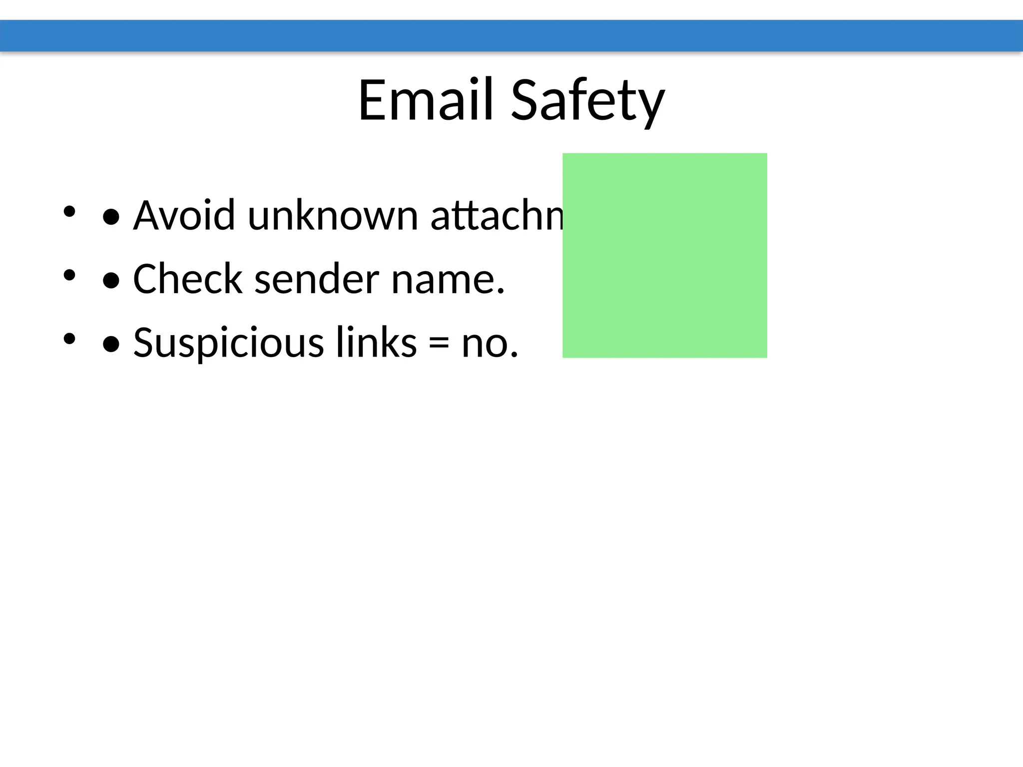 Email Safety
• • Avoid unknown attachments.
• • Check sender name.
• • Suspicious links = no.
 