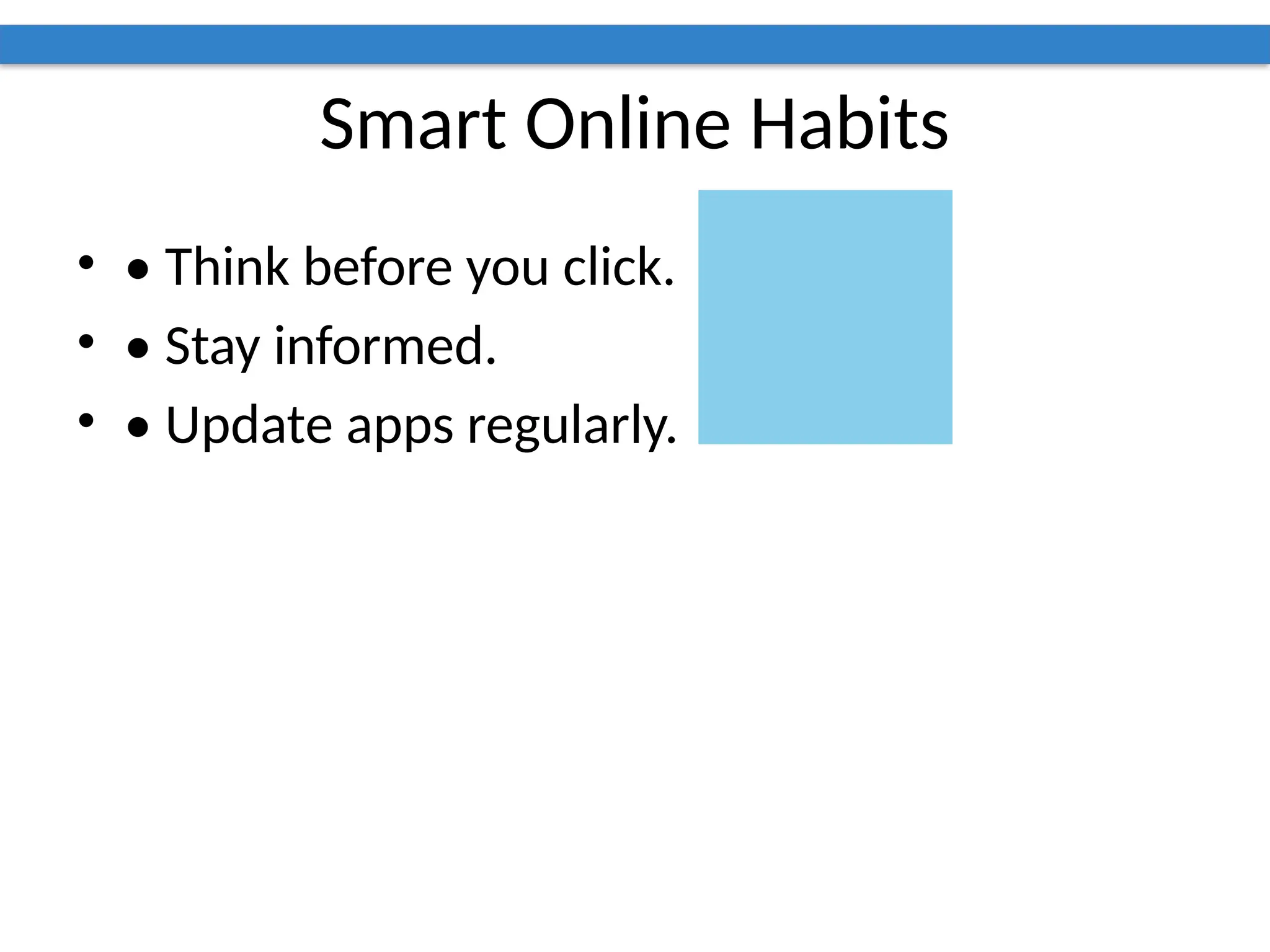 Smart Online Habits
• • Think before you click.
• • Stay informed.
• • Update apps regularly.
 