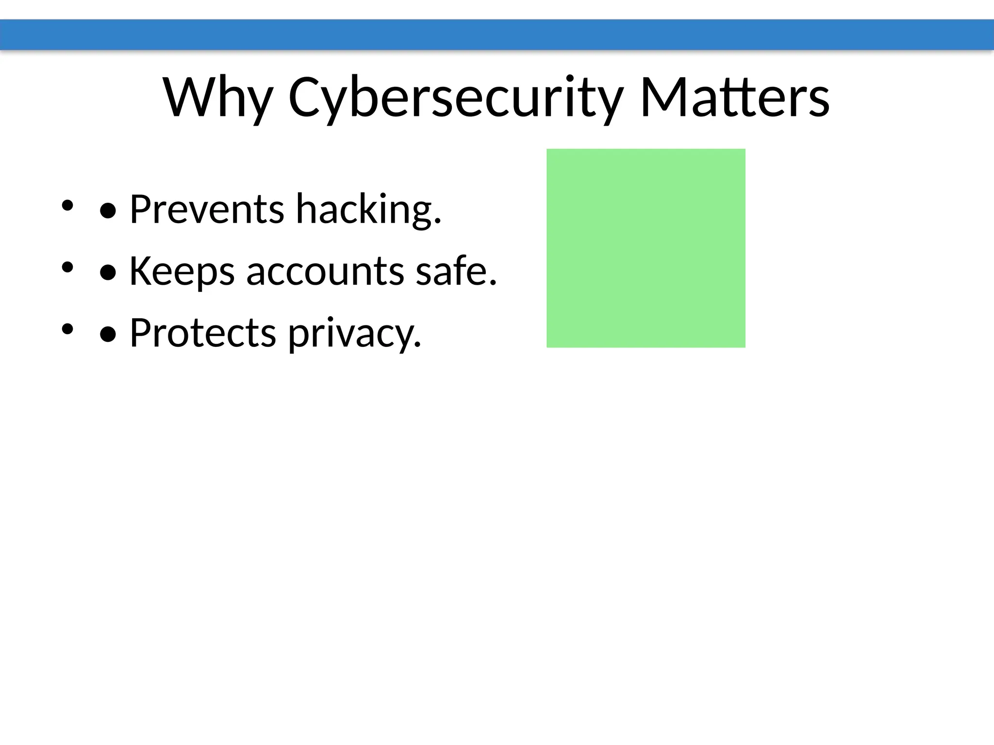 Why Cybersecurity Matters
• • Prevents hacking.
• • Keeps accounts safe.
• • Protects privacy.
 