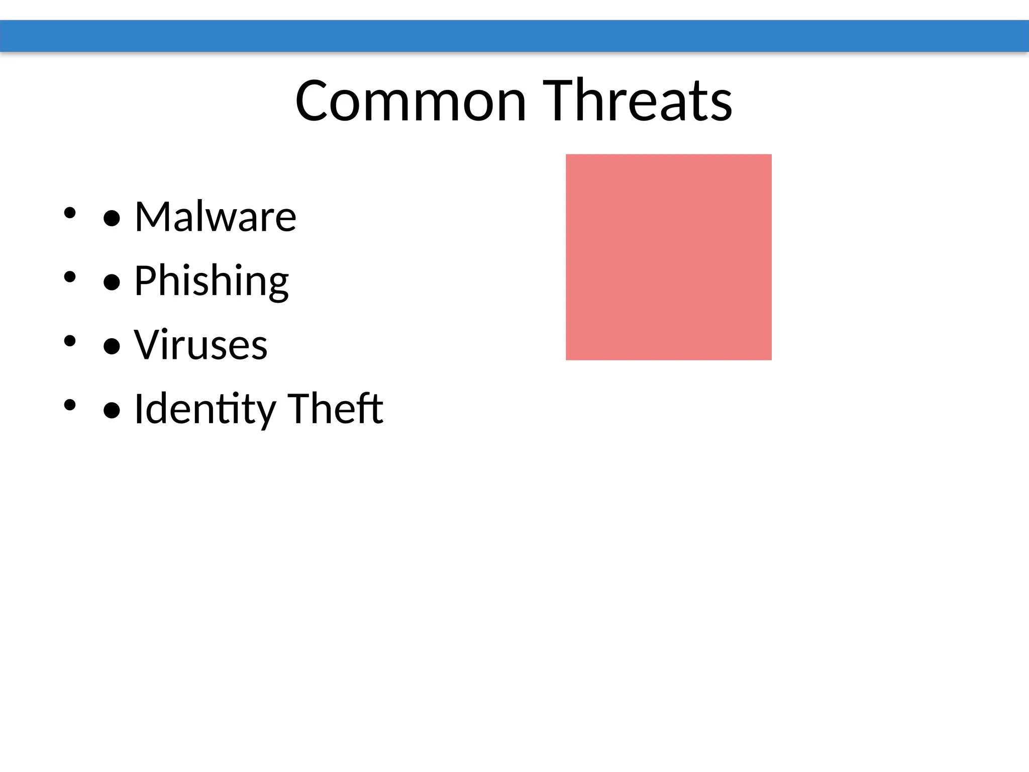 Common Threats
• • Malware
• • Phishing
• • Viruses
• • Identity Theft
 