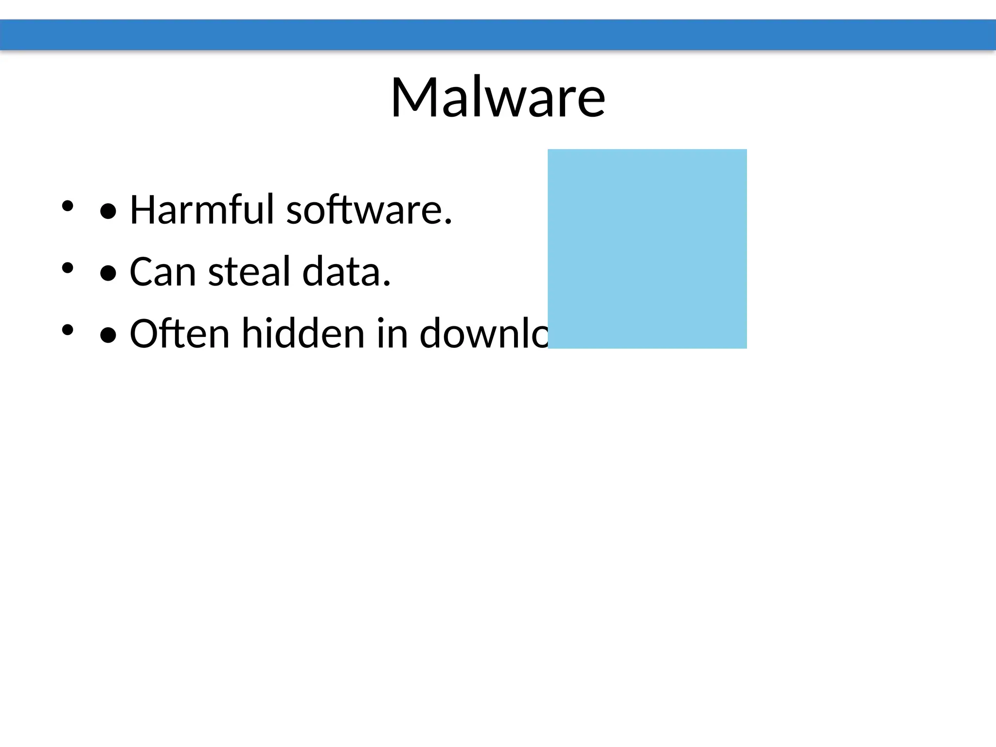 Malware
• • Harmful software.
• • Can steal data.
• • Often hidden in downloads.
 