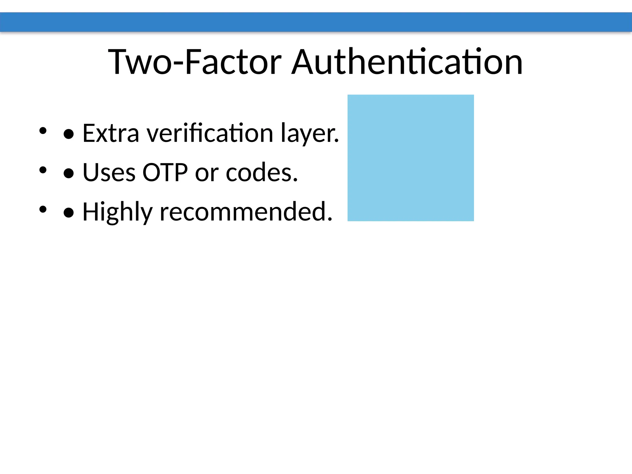 Two-Factor Authentication
• • Extra verification layer.
• • Uses OTP or codes.
• • Highly recommended.
 