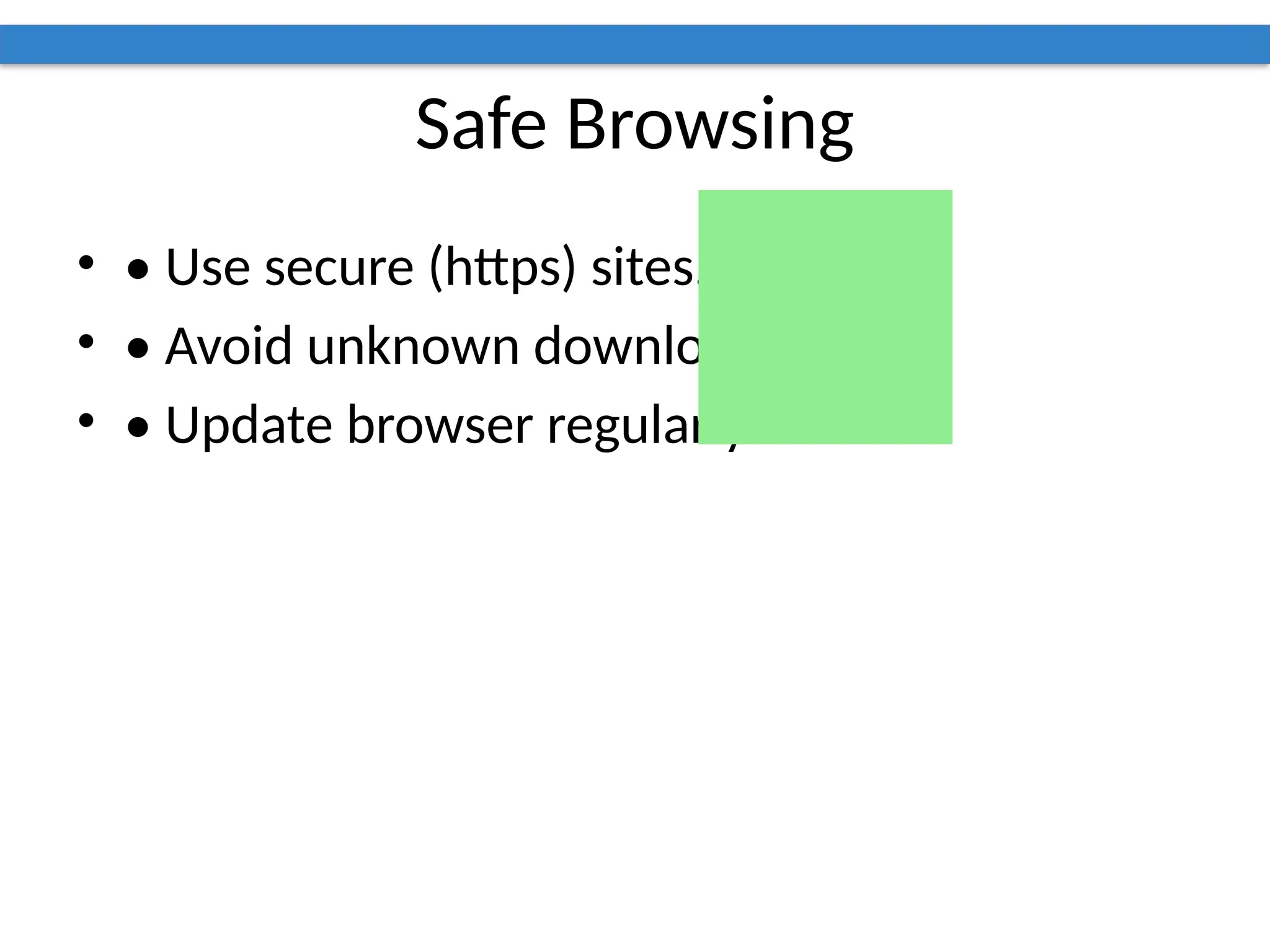 Safe Browsing
• • Use secure (https) sites.
• • Avoid unknown downloads.
• • Update browser regularly.
 