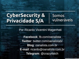 Por Ricardo Vicentini Maganhati
Facebook: fb.com/oanalista
Twitter: twitter.com/oanalistabr
Blog: oanalista.com.br
E-mail: ricardo@oanalista.com.br
Telegram: @crazy4tech
CyberSecurity &CyberSecurity &
Privacidade S/APrivacidade S/A
SomosSomos
vulneráveisvulneráveis
 