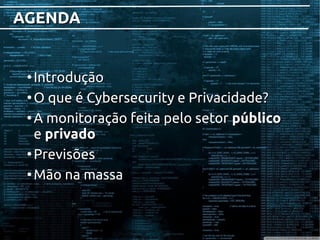 AGENDAAGENDA
●
IntroduçãoIntrodução
●
O que é Cybersecurity e Privacidade?O que é Cybersecurity e Privacidade?
●
A monitoração feita pelo setorA monitoração feita pelo setor públicopúblico
ee privadoprivado
●
PrevisõesPrevisões
●
Mão na massaMão na massa
 