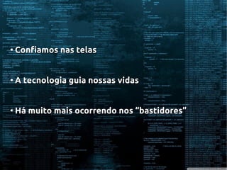 ●
Confiamos nas telasConfiamos nas telas
●
A tecnologia guia nossas vidasA tecnologia guia nossas vidas
●
Há muito mais ocorrendo nos “bastidores”Há muito mais ocorrendo nos “bastidores”
 