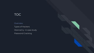 TOC
Overview
Types of Hackers
WannaCry : A case study
Password Cracking
 