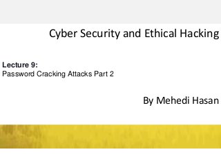 Cyber Security and Ethical Hacking
By Mehedi Hasan
Lecture 9:
Password Cracking Attacks Part 2
 