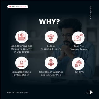 #
l
e
a
r
n
t
o
r
i
s
e
www.infosectrain.com
WHY?
Learn Offensive and
Defensive Security
in ONE course
Access
Recorded Sessions
Avail Post
Training Support
Earn a Certiﬁcate
of Completion
Free Career Guidance
and Interview Prep
Get CPEs
 