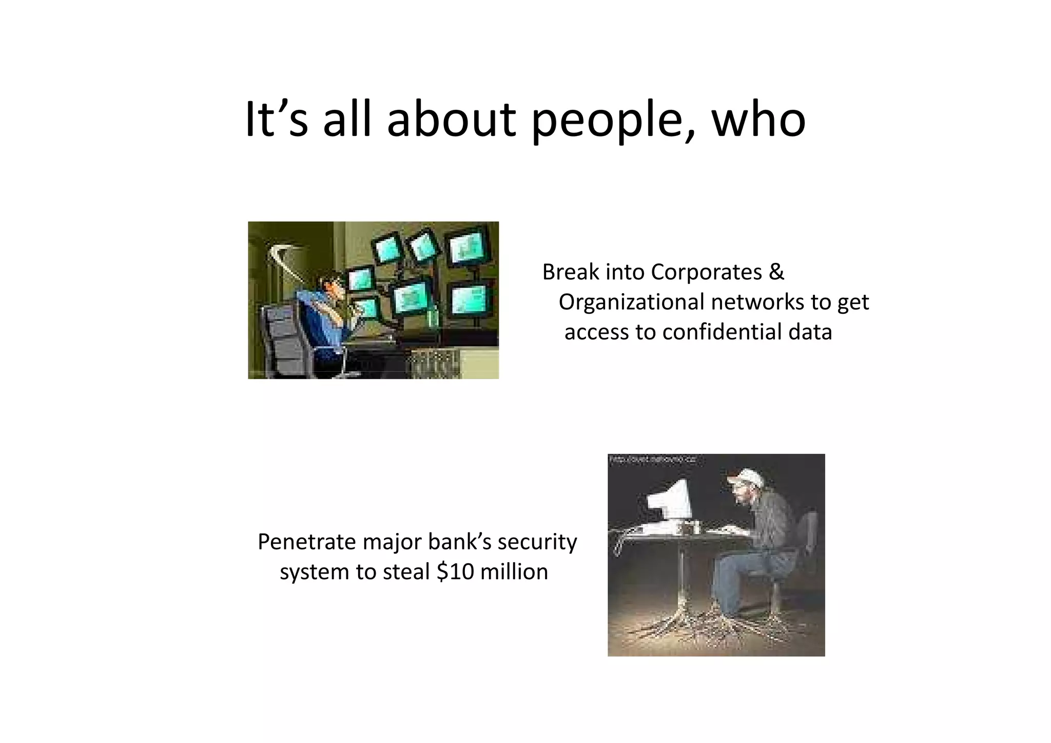 It’s all about people, who

                           Break into Corporates &
                            Organizational networks to get
                             access to confidential data




Penetrate major bank’s security
  system to steal $10 million
 