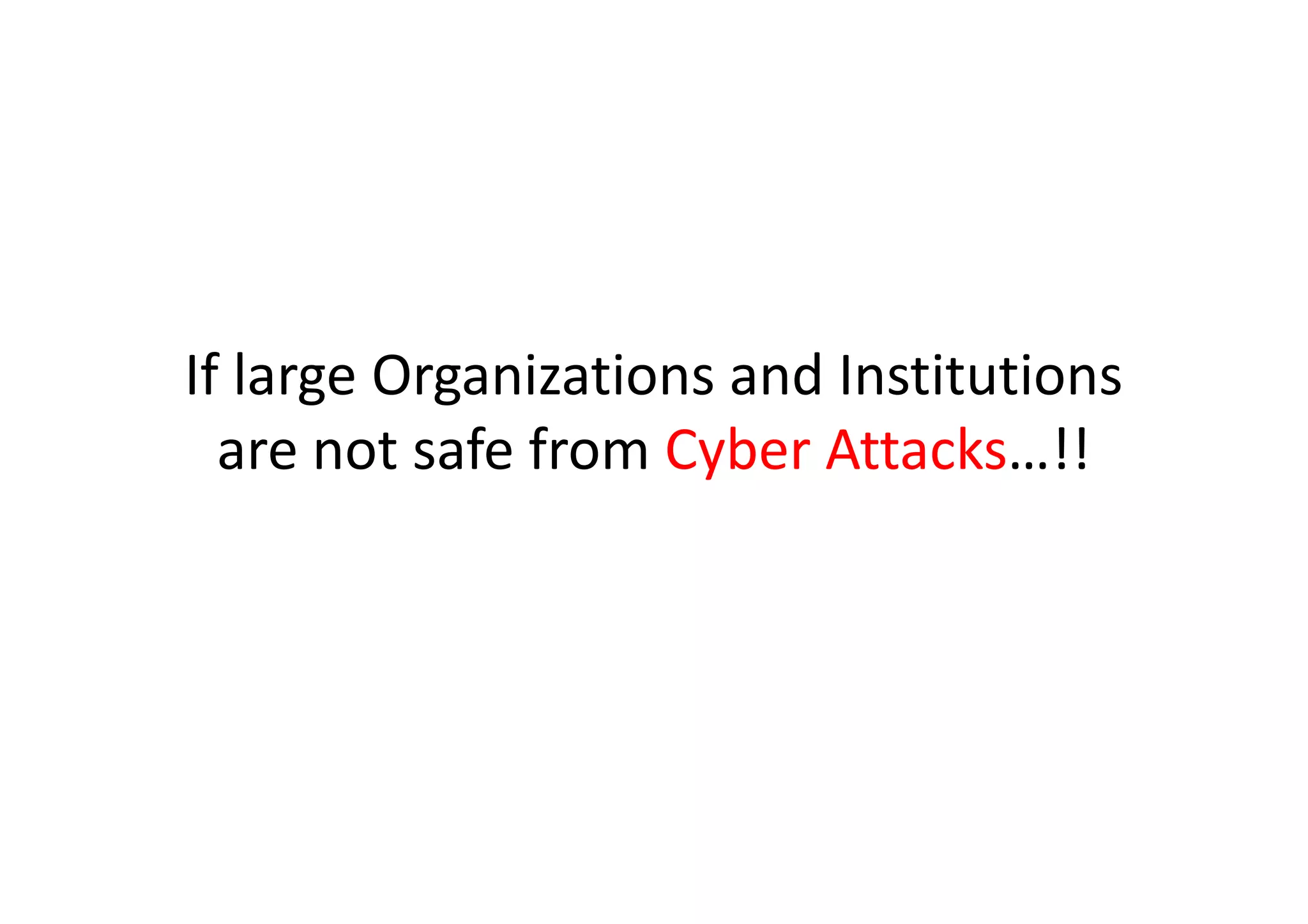 If large Organizations and Institutions
  are not safe from Cyber Attacks…!!
 
