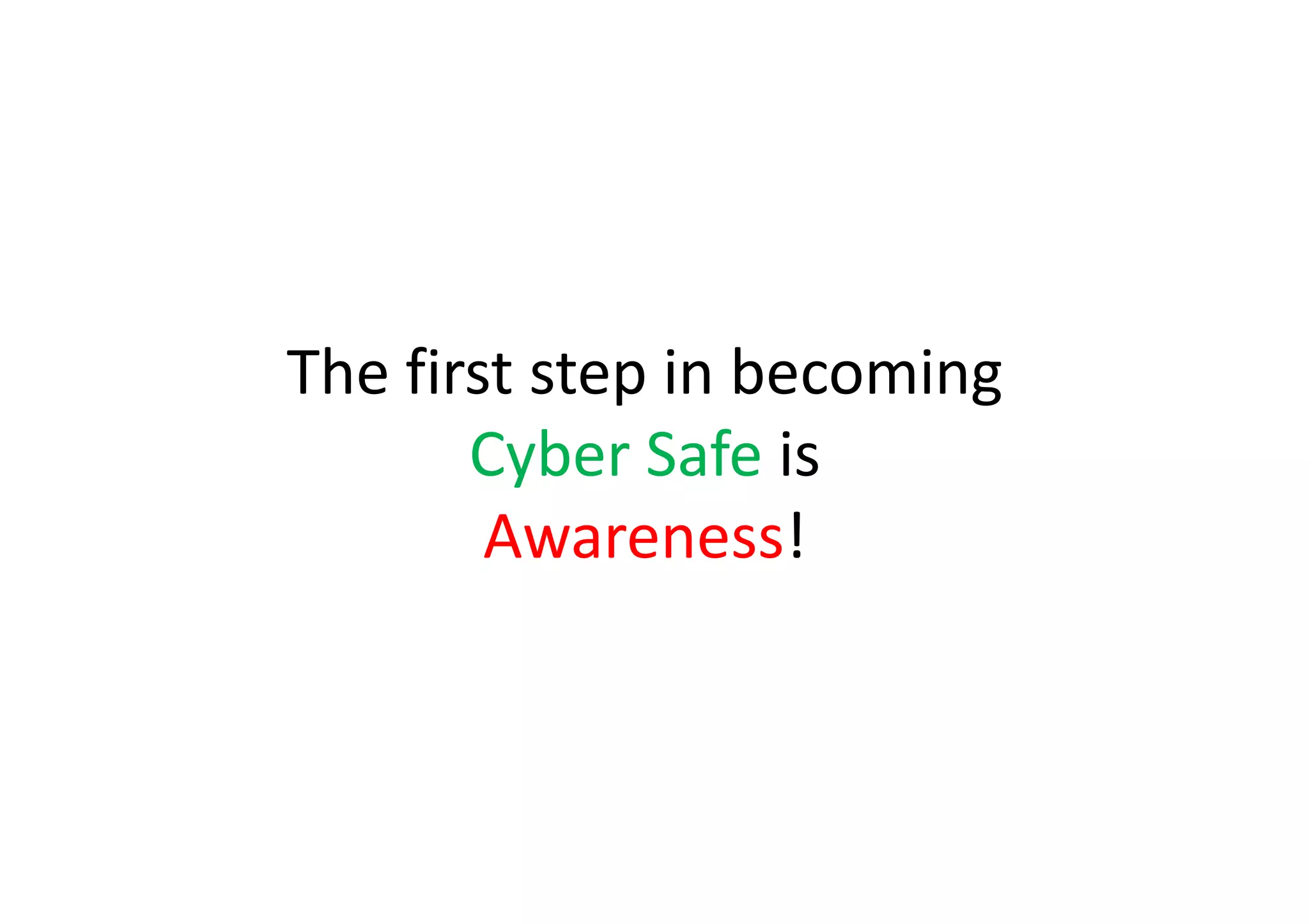 The first step in becoming
       Cyber Safe is
        Awareness!
 