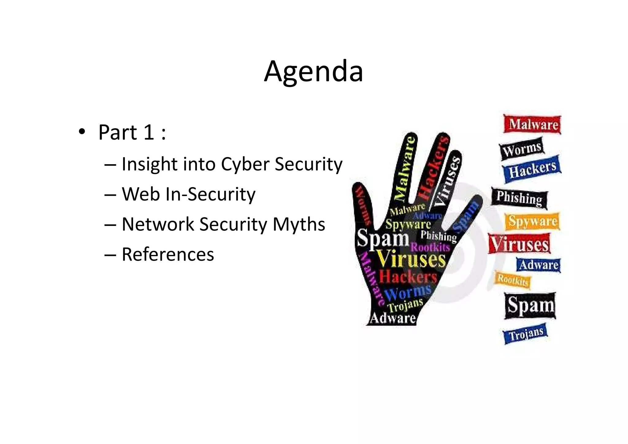 Agenda
• Part 1 :
   – Insight into Cyber Security
   – Web In-Security
   – Network Security Myths
   – References
 