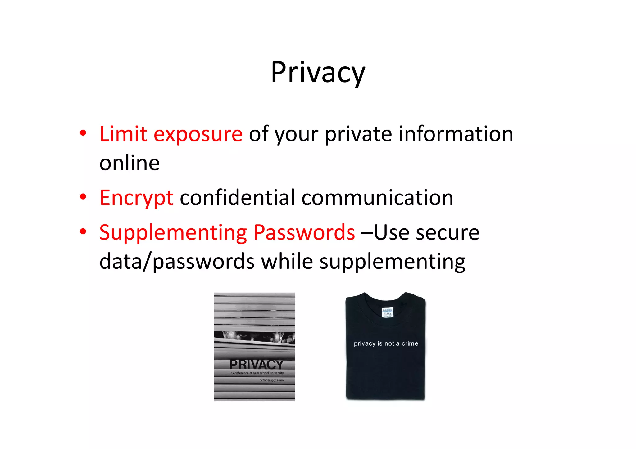 Privacy
• Limit exposure of your private information
  online
• Encrypt confidential communication
• Supplementing Passwords –Use secure
  data/passwords while supplementing
 