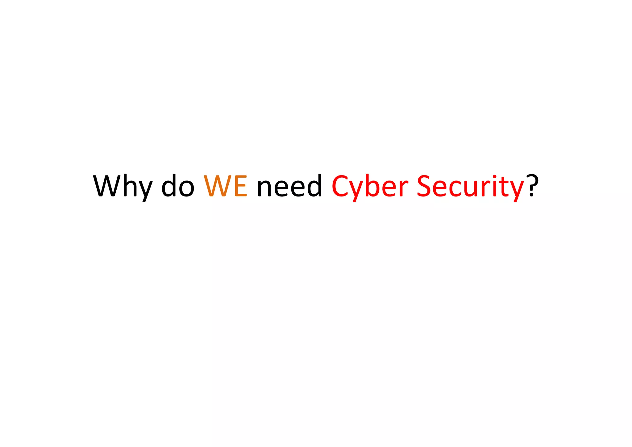 Why do WE need Cyber Security?
 
