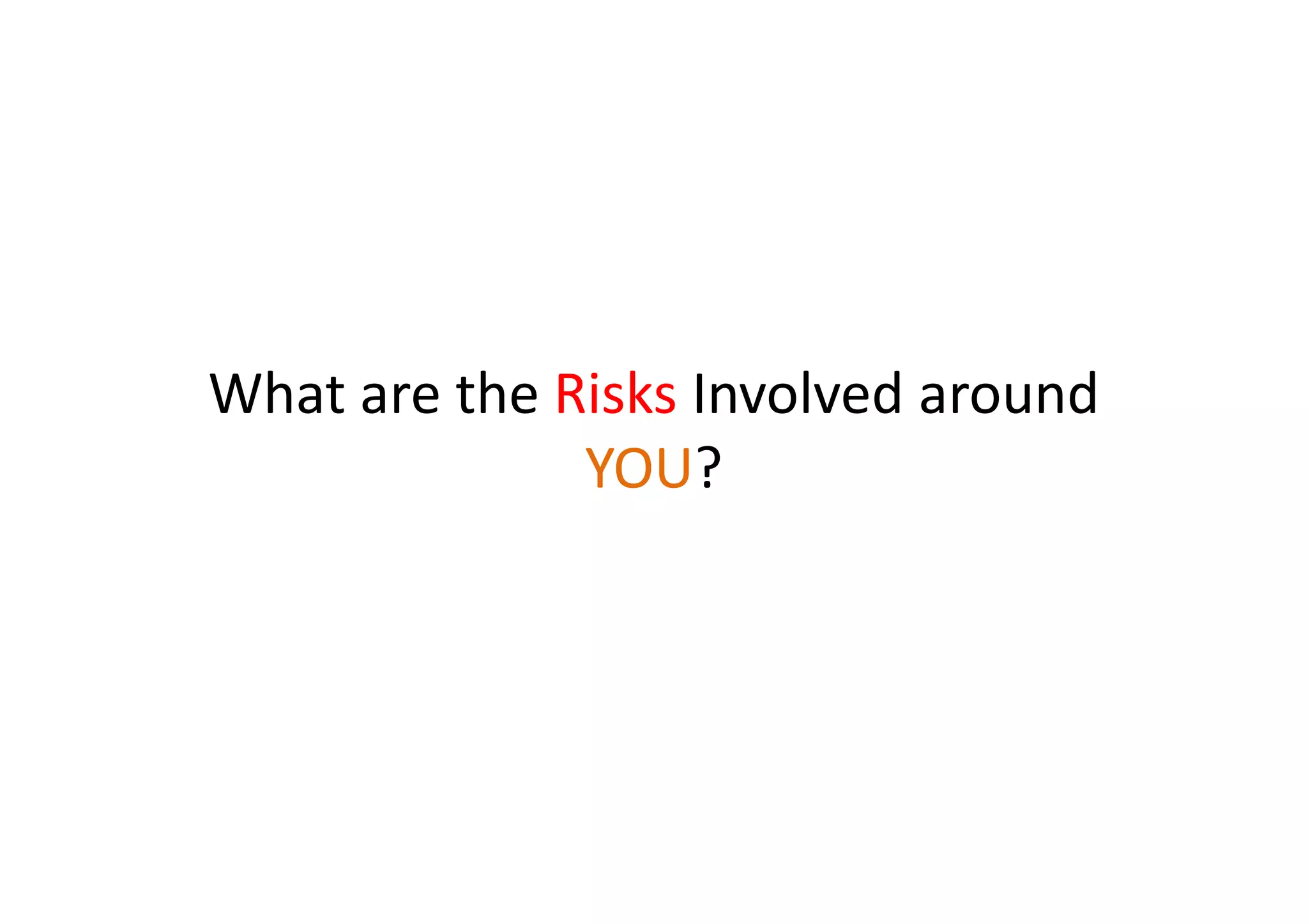 What are the Risks Involved around
              YOU?
 