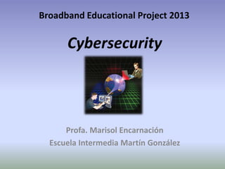 Broadband Educational Project 2013
Profa. Marisol Encarnación
Escuela Intermedia Martín González
Cybersecurity
 