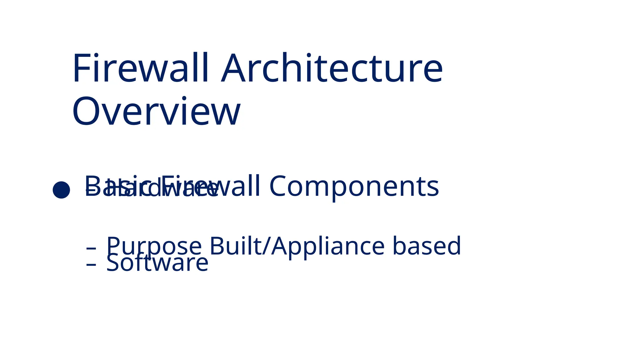 Firewall Architecture
Overview
● Basic Firewall Components
– Software
– Hardware
– Purpose Built/Appliance based
 