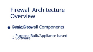 Firewall Architecture
Overview
● Basic Firewall Components
– Software
– Hardware
– Purpose Built/Appliance based
 