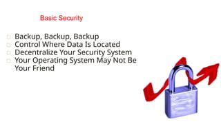 Basic Security
▫ Backup, Backup, Backup
▫ Control Where Data Is Located
▫ Decentralize Your Security System
▫ Your Operating System May Not Be
Your Friend
 