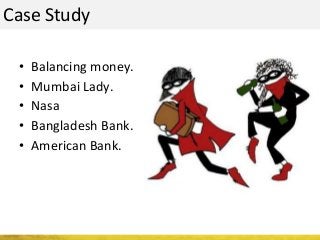 Case Study
• Balancing money.
• Mumbai Lady.
• Nasa
• Bangladesh Bank.
• American Bank.
 