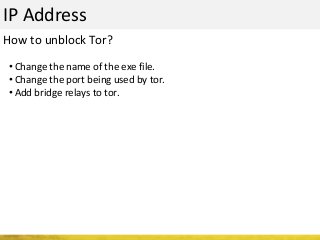 IP Address
• Change the name of the exe file.
• Change the port being used by tor.
• Add bridge relays to tor.
How to unblock Tor?
 