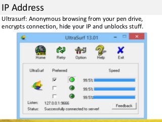 IP Address
Ultrasurf: Anonymous browsing from your pen drive,
encrypts connection, hide your IP and unblocks stuff.
 