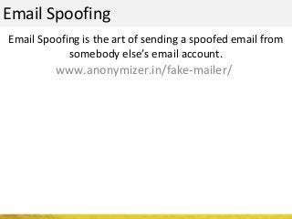 Email Spoofing
Email Spoofing is the art of sending a spoofed email from
somebody else’s email account.
www.anonymizer.in/fake-mailer/
 