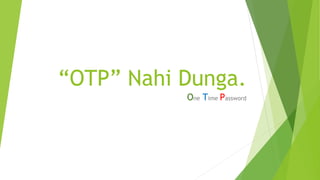 “OTP” Nahi Dunga.
One Time Password
 